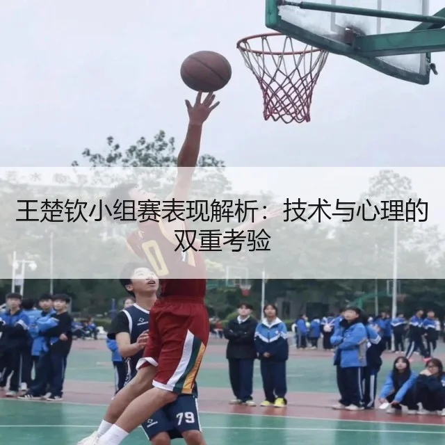 王楚钦小组赛表现解析：技术与心理的双重考验