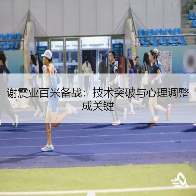 谢震业百米备战:技术突破与心理调整成关键